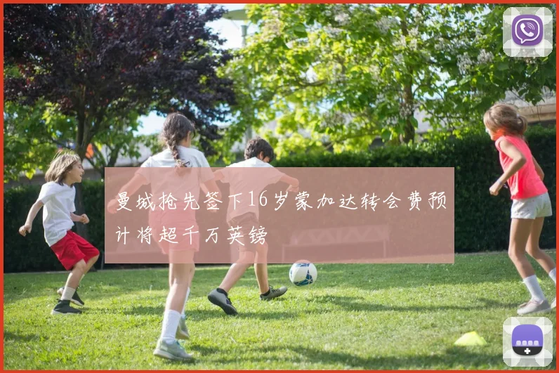 曼城抢先签下16岁蒙加达转会费预计将超千万英镑
