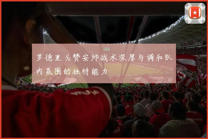 罗德里戈赞安帅战术深厚与调和队内氛围的独特能力