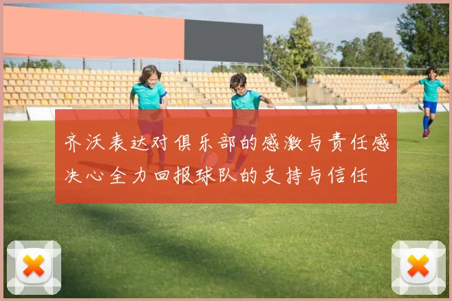 齐沃表达对俱乐部的感激与责任感决心全力回报球队的支持与信任