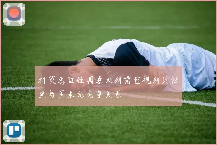 科莫总监强调意大利需重视利贝拉里与国米无竞争关系
