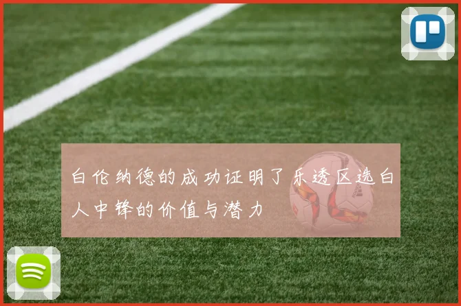 白伦纳德的成功证明了乐透区选白人中锋的价值与潜力